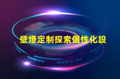 壁燈定制探索個性化設計的無限可能性