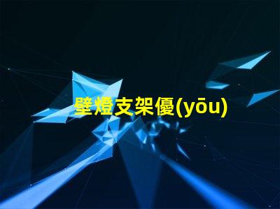 壁燈支架優(yōu)質(zhì)壁燈支架的選擇與安裝指南