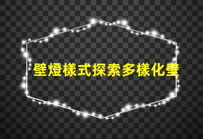 壁燈樣式探索多樣化壁燈設(shè)計與功能