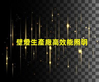 壁燈生產廠高效能照明解決方案的選擇