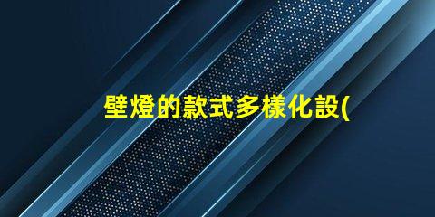 壁燈的款式多樣化設(shè)計(jì)與功能性選項(xiàng)揭秘