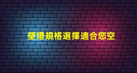壁燈規格選擇適合您空間的壁燈類型