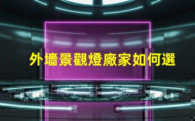 外墻景觀燈廠家如何選擇最優質的供應商