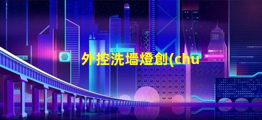 外控洗墻燈創(chuàng)新控制技術(shù)提升照明效果嗎