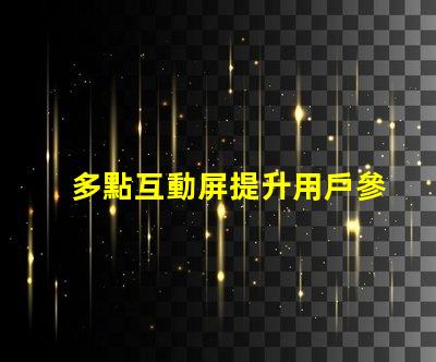 多點互動屏提升用戶參與度的智能解決方案