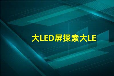 大LED屏探索大LED屏在商業展示中的潛力