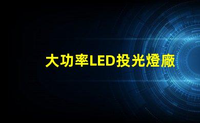 大功率LED投光燈廠家如何選擇可靠的LED投光燈供應商