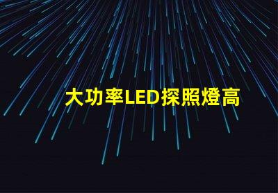 大功率LED探照燈高效能照明解決方案的選擇