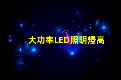 大功率LED照明燈高效節(jié)能的照明解決方案靠譜嗎