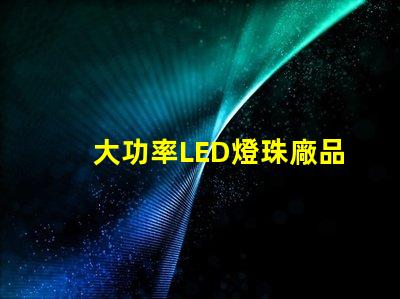 大功率LED燈珠廠品質(zhì)與效率的雙重選擇
