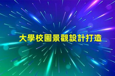 大學校園景觀設計打造獨特校園環境的秘訣是什么