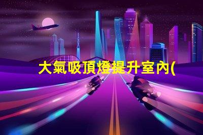 大氣吸頂燈提升室內(nèi)氛圍的完美選擇嗎