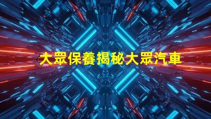 大眾保養揭秘大眾汽車保養的最佳實踐