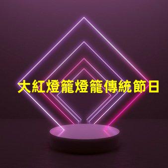 大紅燈籠燈籠傳統節日氣氛營造的重要元素