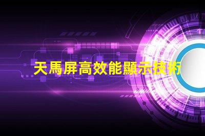 天馬屏高效能顯示技術(shù)的未來趨勢是什么