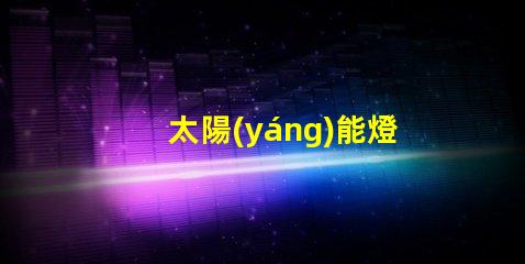 太陽(yáng)能燈庭院燈哪種好選擇最佳太陽(yáng)能庭院燈的實(shí)用指南