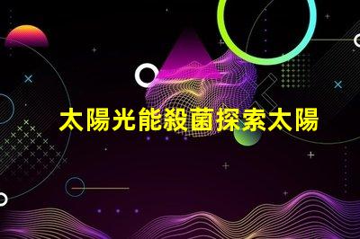 太陽光能殺菌探索太陽光殺菌的秘密與優(yōu)勢