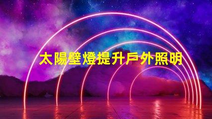 太陽壁燈提升戶外照明效果的最佳選擇,你準備好了嗎
