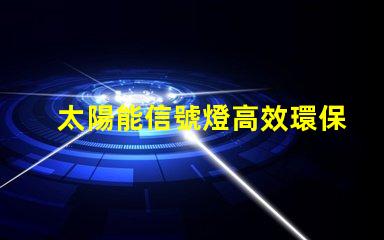 太陽能信號燈高效環保的未來照明解決方案