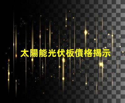太陽能光伏板價格揭示最新市場趨勢與成本分析