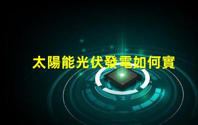 太陽能光伏發電如何實現高效能與成本節約