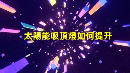 太陽能吸頂燈如何提升您的室內照明效率