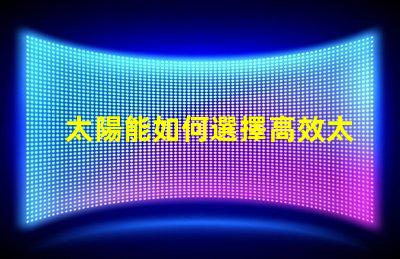 太陽能如何選擇高效太陽能產(chǎn)品以降低成本