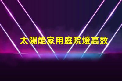 太陽能家用庭院燈高效節(jié)能庭院照明解決方案