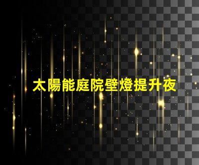 太陽能庭院壁燈提升夜間安全的完美照明解決方案