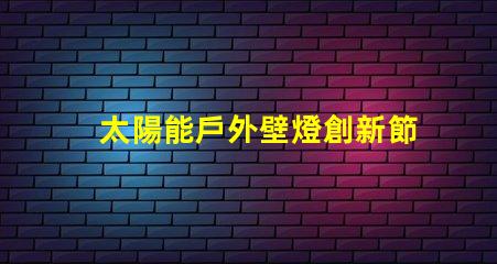 太陽能戶外壁燈創新節能照明解決方案