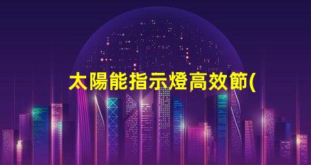 太陽能指示燈高效節(jié)能的照明解決方案,你準(zhǔn)備好了嗎