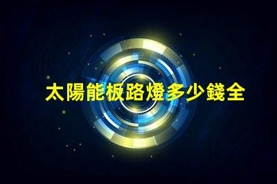 太陽能板路燈多少錢全面分析太陽能路燈的投資回報