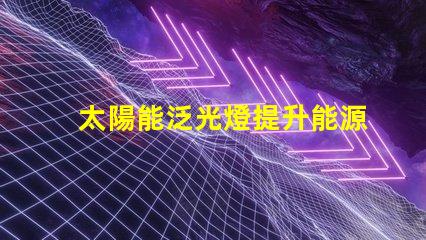 太陽能泛光燈提升能源效率的照明解決方案