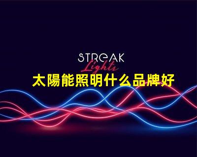 太陽能照明什么品牌好市場領先品牌對比分析