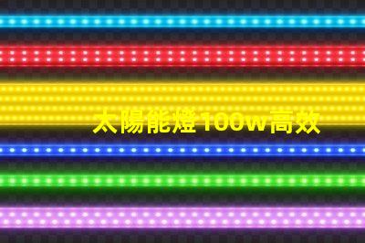 太陽能燈100w高效能與節能的完美結合嗎