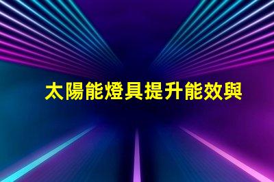 太陽能燈具提升能效與環保的最佳選擇