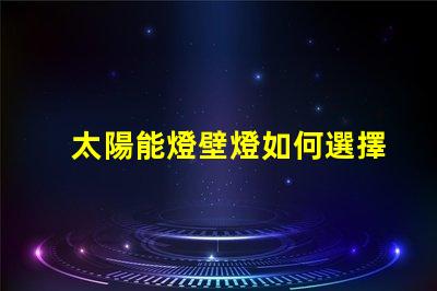 太陽能燈壁燈如何選擇高效環保的太陽能壁燈