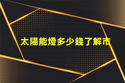 太陽能燈多少錢了解市場價格與性價比