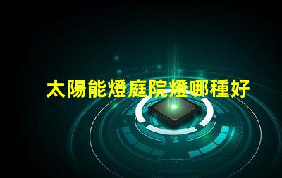 太陽能燈庭院燈哪種好選擇最佳太陽能庭院燈的實用指南