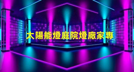太陽能燈庭院燈廠家專業(yè)定制照明解決方案的領軍者