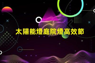 太陽能燈庭院燈高效節能的庭院照明解決方案