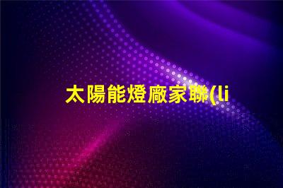 太陽能燈廠家聯(lián)系電話獲取最新太陽能燈生產(chǎn)商聯(lián)系方式