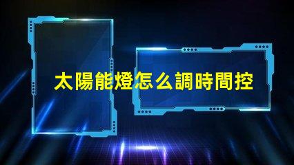 太陽能燈怎么調時間控制掌握太陽能燈時間設置技巧