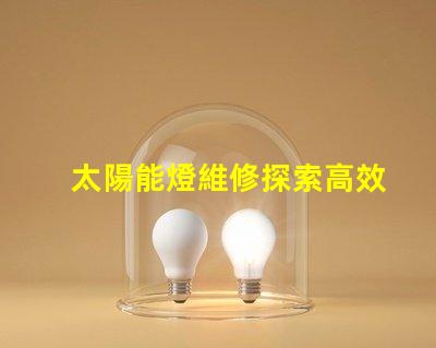 太陽能燈維修探索高效維修技巧與常見故障