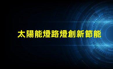 太陽能燈路燈創新節能解決方案的未來