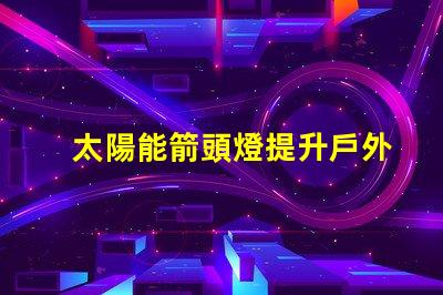 太陽能箭頭燈提升戶外安全性的新選擇嗎