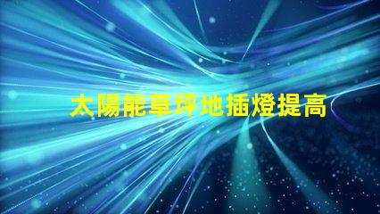 太陽能草坪地插燈提高戶外環(huán)境亮度的節(jié)能選擇