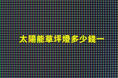 太陽能草坪燈多少錢一個草坪燈市場價格及選擇指南