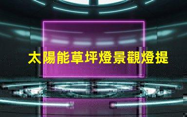 太陽能草坪燈景觀燈提升戶外美感的智能照明解決方案