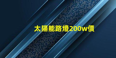 太陽能路燈200w價格揭示您未曾了解的隱藏成本